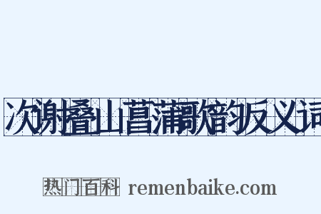 次谢叠山菖蒲歌韵反义词是什么意思的图片